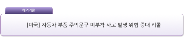 [미국] 자동차 부품 주의문구 미부착 사고 발생 위험 증대 리콜 제품사진 #1