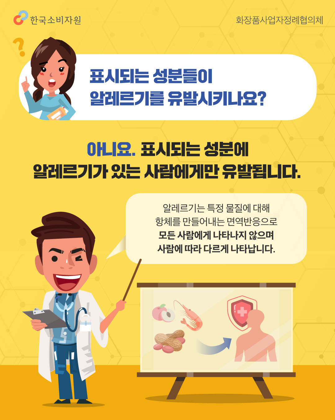 표시되는 성분들이 알레르기를 유발시키나요? 아니요. 표시되는 성분에 알레르기가 있는 사람에게만 유발됩니다. 알레르기는 특정 물질에 대해 항체를 만들어내는 면역반응으로 모든 사람에게 나타나지 않으며 사람에 따라 다르게 나타납니다.