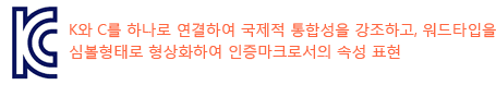 K와 C를 하나로 연결하여 국제적 통합성을 강조하고, 워드타입을 심볼형태로 형상화하여 인증마크로서의 속성 표현